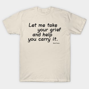 Let Me Take Your Grief and Help You Carry It. T-Shirt